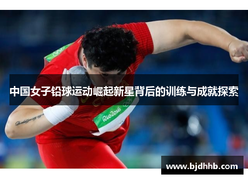 中国女子铅球运动崛起新星背后的训练与成就探索