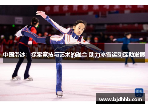 中国滑冰：探索竞技与艺术的融合 助力冰雪运动蓬勃发展