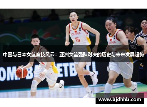 中国与日本女篮竞技风云：亚洲女篮强队对决的历史与未来发展趋势