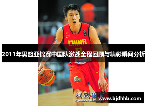 2011年男篮亚锦赛中国队激战全程回顾与精彩瞬间分析