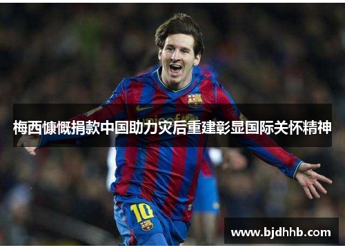 梅西慷慨捐款中国助力灾后重建彰显国际关怀精神